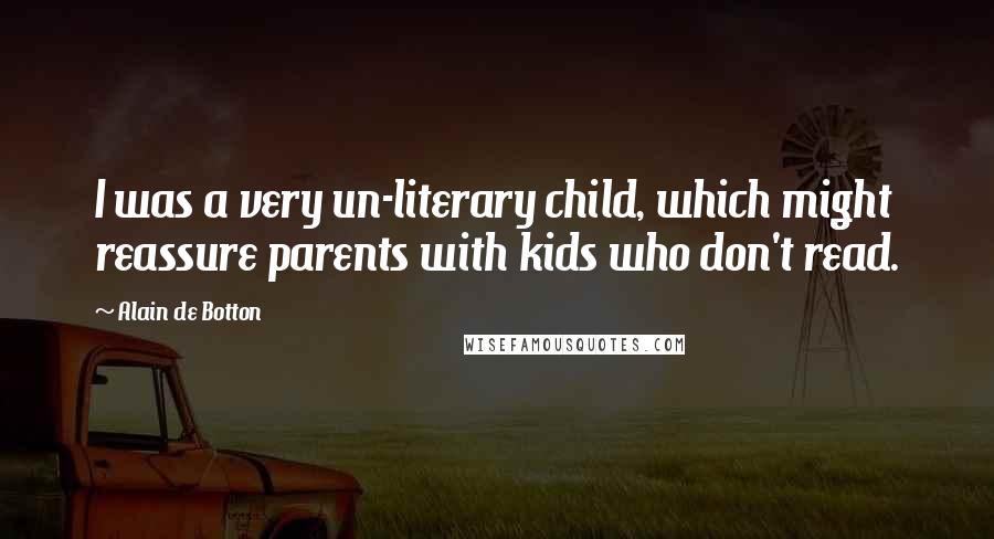 Alain De Botton Quotes: I was a very un-literary child, which might reassure parents with kids who don't read.