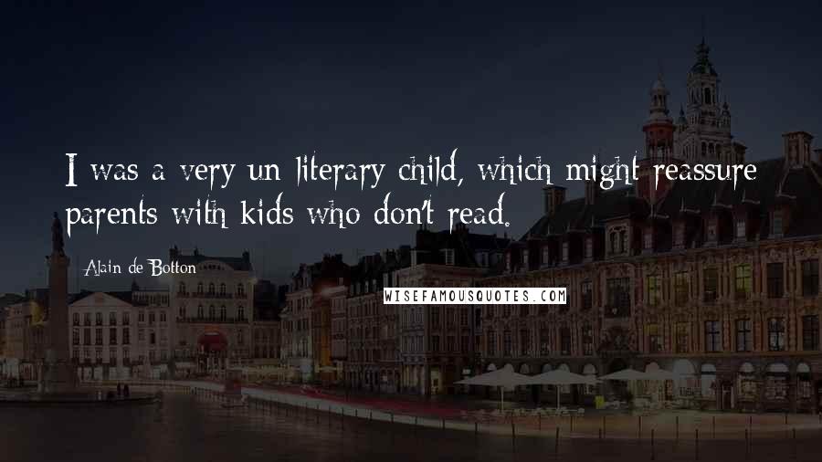 Alain De Botton Quotes: I was a very un-literary child, which might reassure parents with kids who don't read.