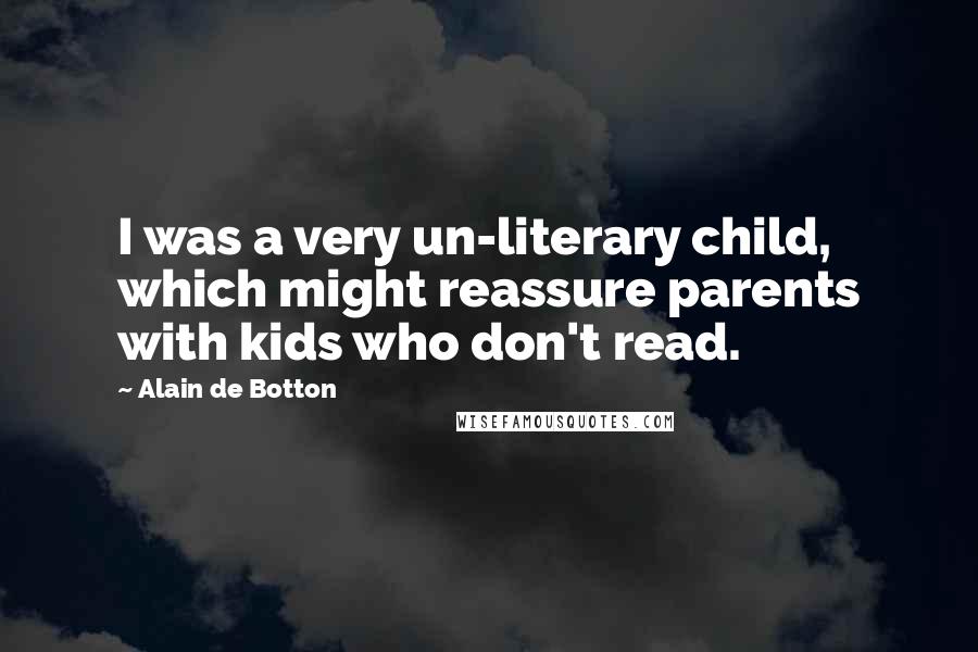 Alain De Botton Quotes: I was a very un-literary child, which might reassure parents with kids who don't read.