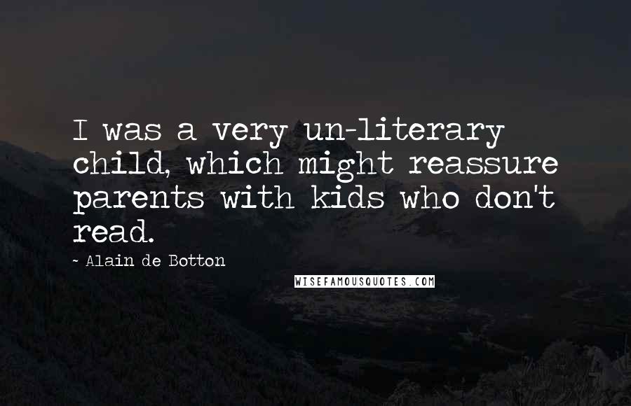 Alain De Botton Quotes: I was a very un-literary child, which might reassure parents with kids who don't read.