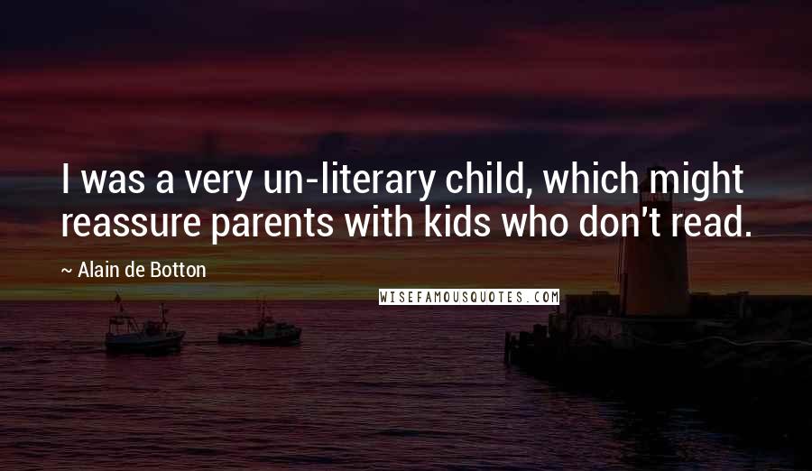 Alain De Botton Quotes: I was a very un-literary child, which might reassure parents with kids who don't read.