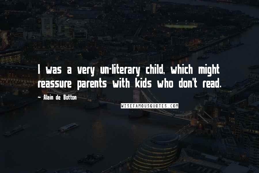 Alain De Botton Quotes: I was a very un-literary child, which might reassure parents with kids who don't read.