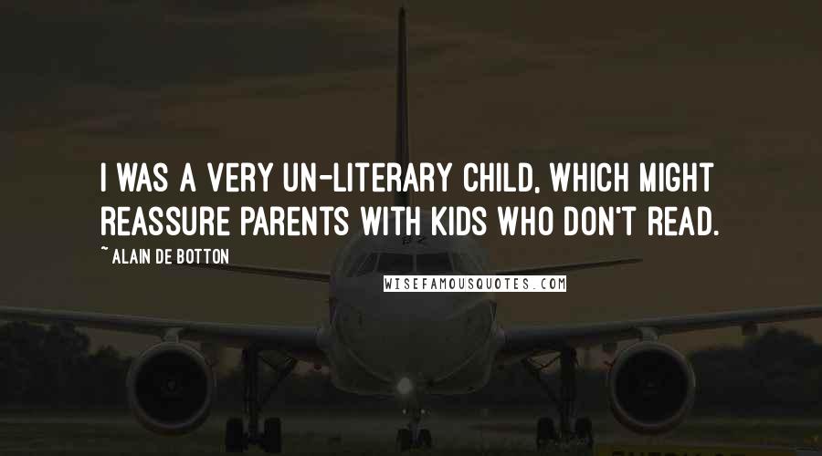 Alain De Botton Quotes: I was a very un-literary child, which might reassure parents with kids who don't read.