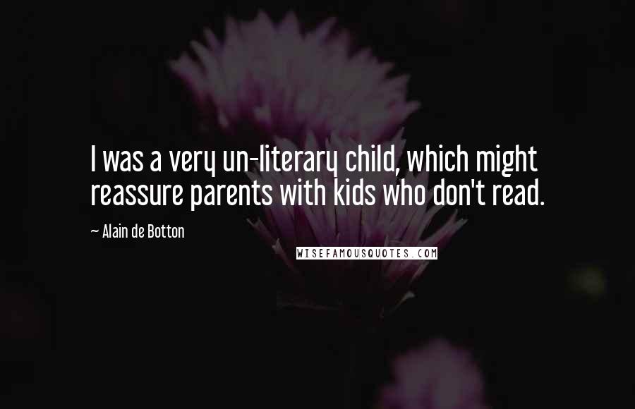 Alain De Botton Quotes: I was a very un-literary child, which might reassure parents with kids who don't read.