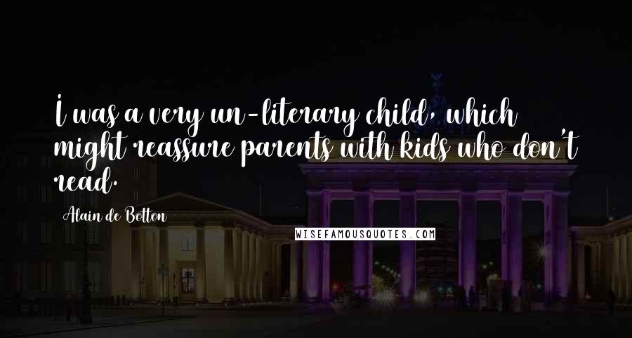 Alain De Botton Quotes: I was a very un-literary child, which might reassure parents with kids who don't read.