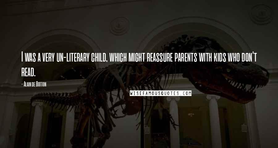 Alain De Botton Quotes: I was a very un-literary child, which might reassure parents with kids who don't read.