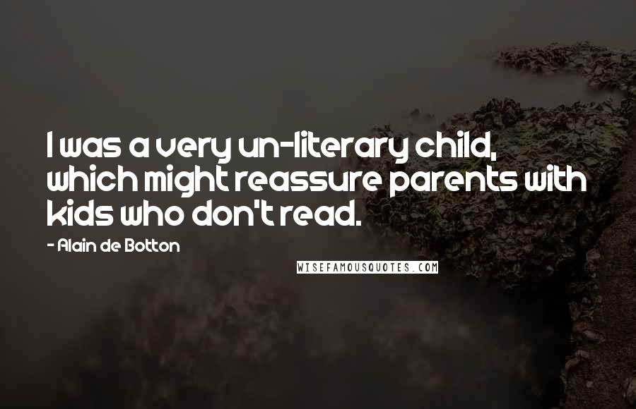 Alain De Botton Quotes: I was a very un-literary child, which might reassure parents with kids who don't read.