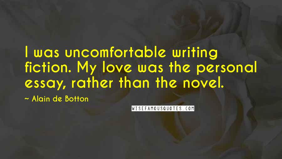 Alain De Botton Quotes: I was uncomfortable writing fiction. My love was the personal essay, rather than the novel.