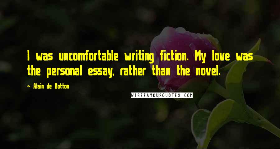 Alain De Botton Quotes: I was uncomfortable writing fiction. My love was the personal essay, rather than the novel.