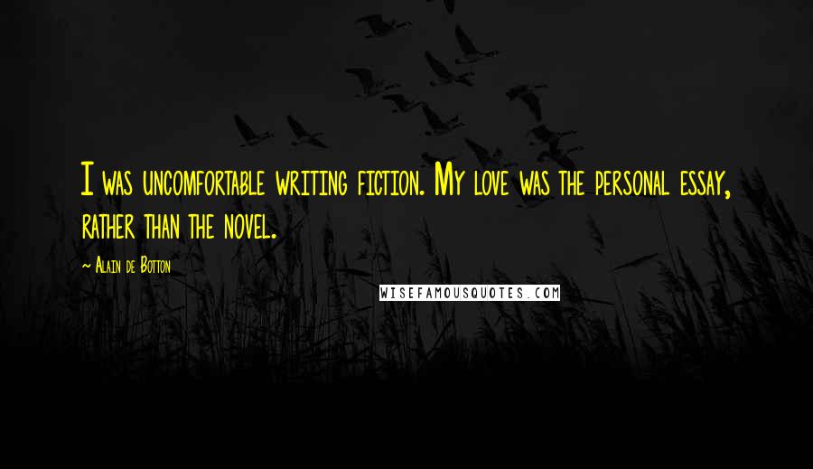 Alain De Botton Quotes: I was uncomfortable writing fiction. My love was the personal essay, rather than the novel.