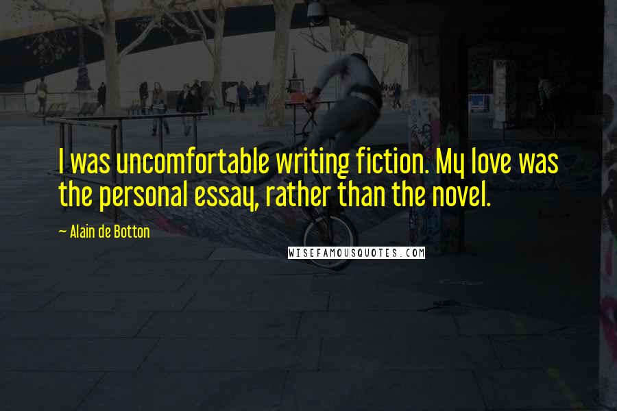 Alain De Botton Quotes: I was uncomfortable writing fiction. My love was the personal essay, rather than the novel.