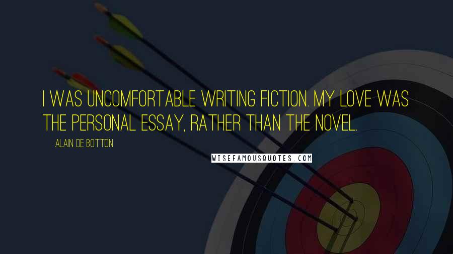 Alain De Botton Quotes: I was uncomfortable writing fiction. My love was the personal essay, rather than the novel.