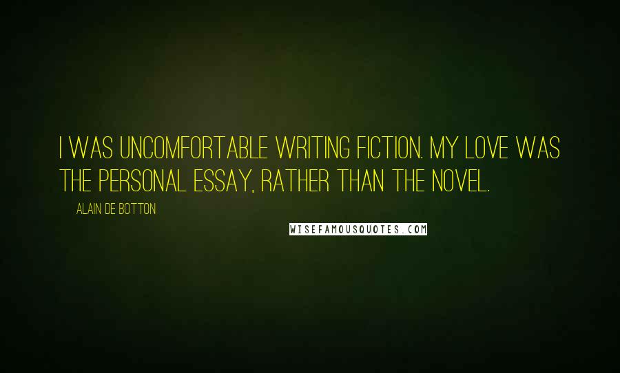 Alain De Botton Quotes: I was uncomfortable writing fiction. My love was the personal essay, rather than the novel.