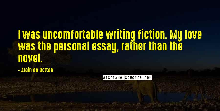 Alain De Botton Quotes: I was uncomfortable writing fiction. My love was the personal essay, rather than the novel.