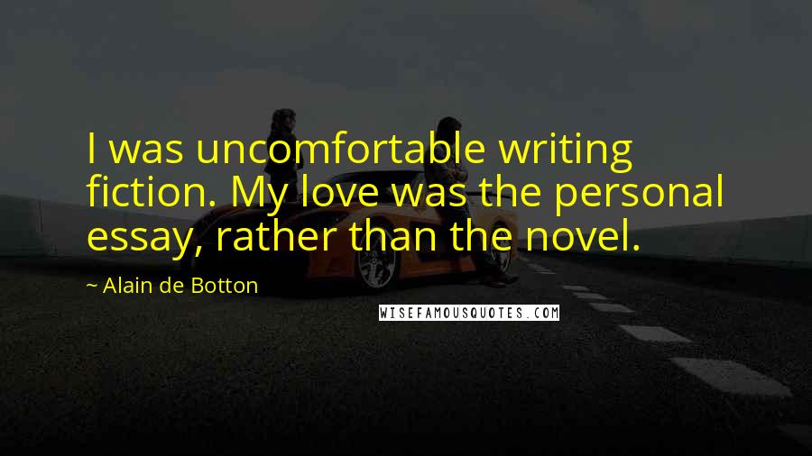 Alain De Botton Quotes: I was uncomfortable writing fiction. My love was the personal essay, rather than the novel.