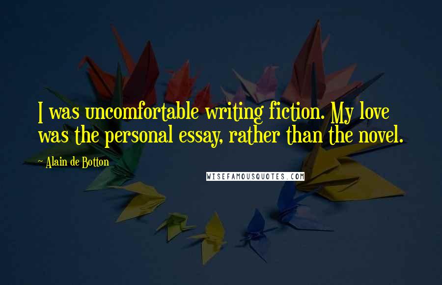 Alain De Botton Quotes: I was uncomfortable writing fiction. My love was the personal essay, rather than the novel.