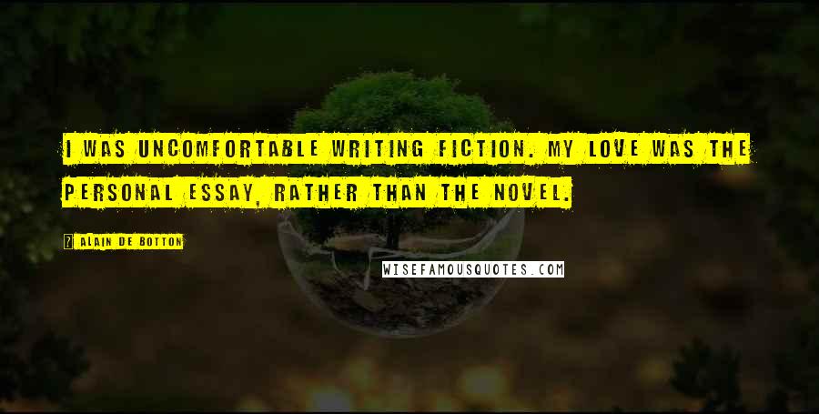 Alain De Botton Quotes: I was uncomfortable writing fiction. My love was the personal essay, rather than the novel.