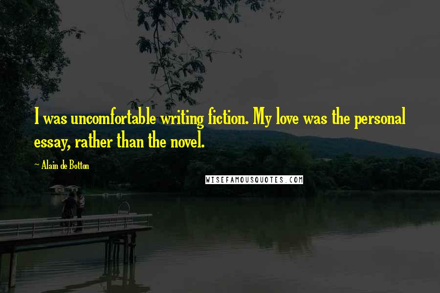 Alain De Botton Quotes: I was uncomfortable writing fiction. My love was the personal essay, rather than the novel.