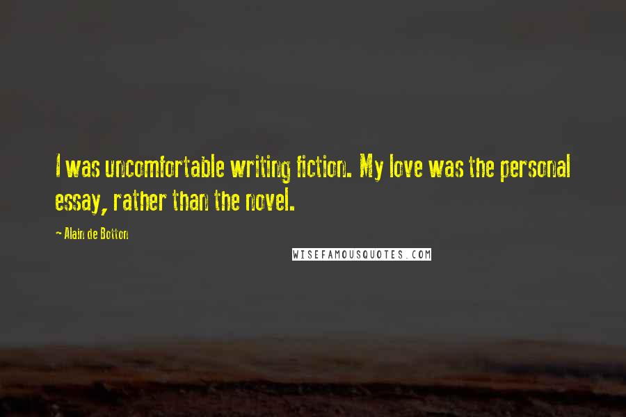 Alain De Botton Quotes: I was uncomfortable writing fiction. My love was the personal essay, rather than the novel.