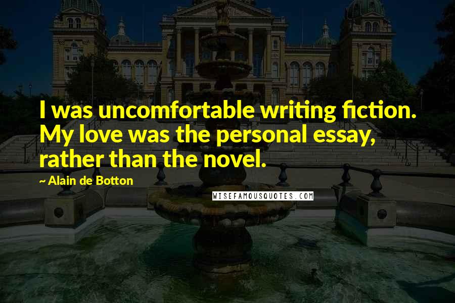 Alain De Botton Quotes: I was uncomfortable writing fiction. My love was the personal essay, rather than the novel.