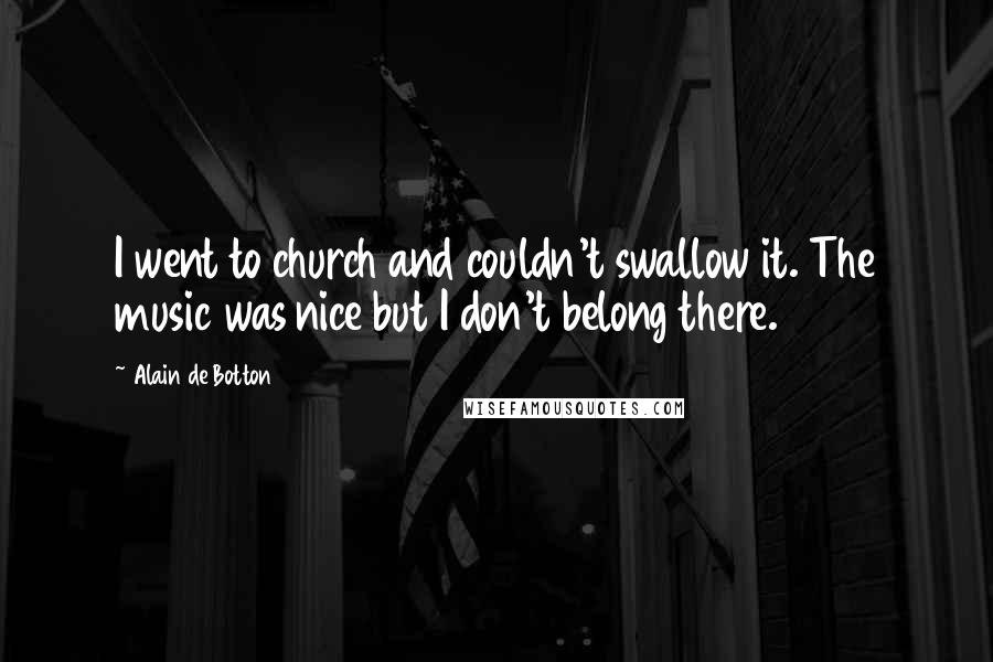 Alain De Botton Quotes: I went to church and couldn't swallow it. The music was nice but I don't belong there.