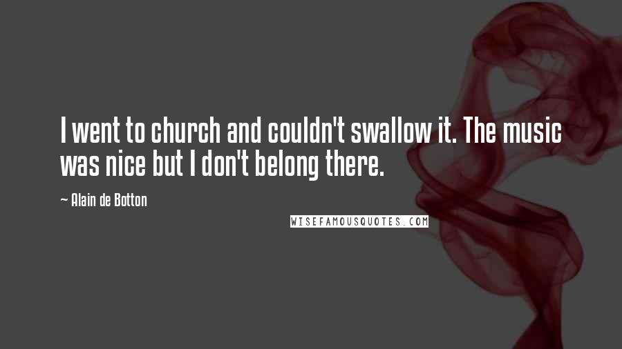 Alain De Botton Quotes: I went to church and couldn't swallow it. The music was nice but I don't belong there.