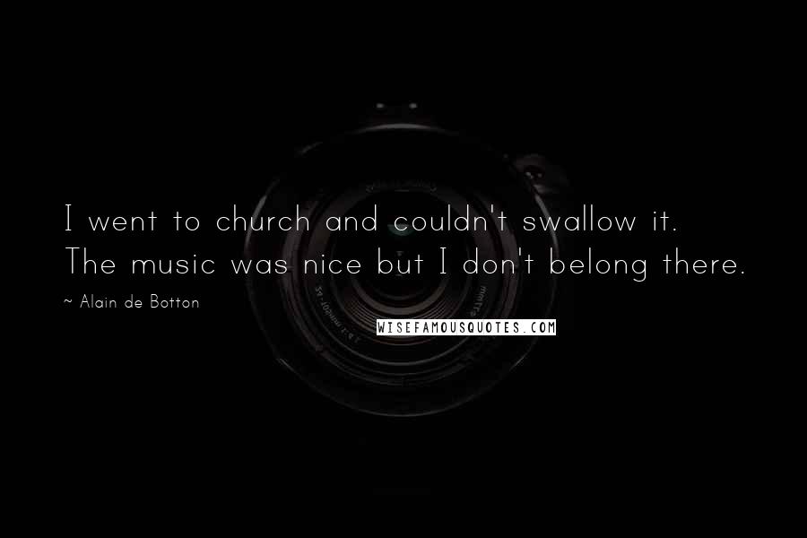 Alain De Botton Quotes: I went to church and couldn't swallow it. The music was nice but I don't belong there.