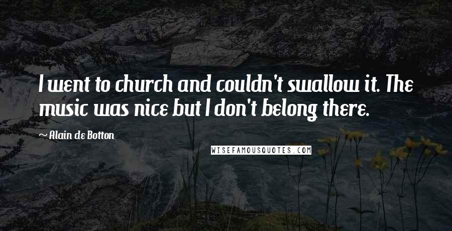 Alain De Botton Quotes: I went to church and couldn't swallow it. The music was nice but I don't belong there.