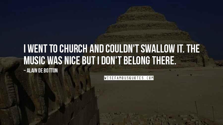 Alain De Botton Quotes: I went to church and couldn't swallow it. The music was nice but I don't belong there.