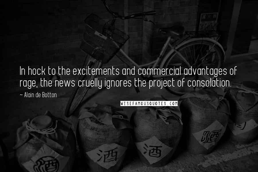 Alain De Botton Quotes: In hock to the excitements and commercial advantages of rage, the news cruelly ignores the project of consolation.