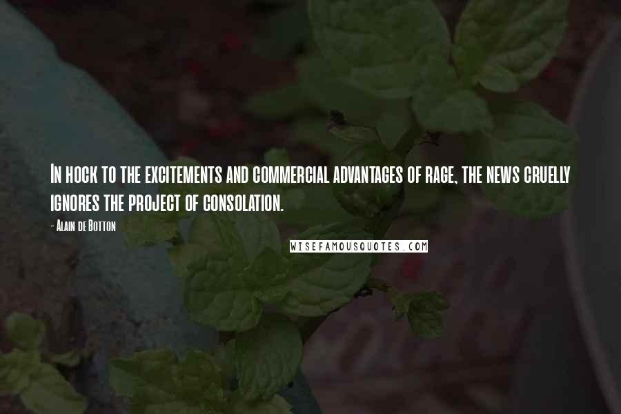 Alain De Botton Quotes: In hock to the excitements and commercial advantages of rage, the news cruelly ignores the project of consolation.