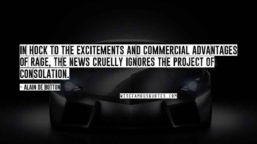 Alain De Botton Quotes: In hock to the excitements and commercial advantages of rage, the news cruelly ignores the project of consolation.