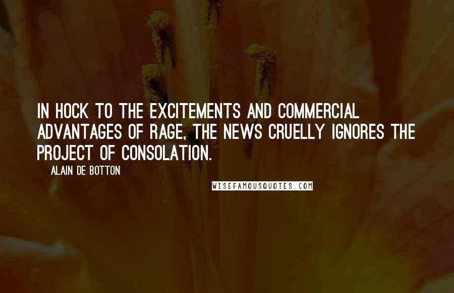 Alain De Botton Quotes: In hock to the excitements and commercial advantages of rage, the news cruelly ignores the project of consolation.