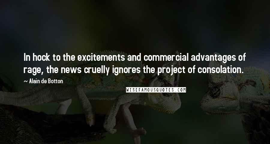 Alain De Botton Quotes: In hock to the excitements and commercial advantages of rage, the news cruelly ignores the project of consolation.