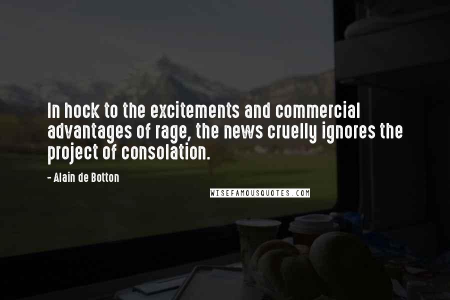 Alain De Botton Quotes: In hock to the excitements and commercial advantages of rage, the news cruelly ignores the project of consolation.