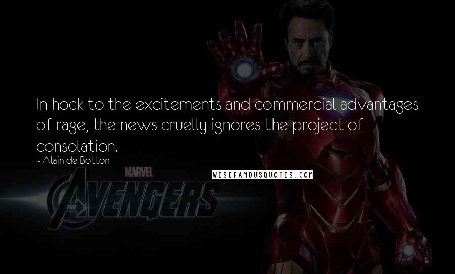 Alain De Botton Quotes: In hock to the excitements and commercial advantages of rage, the news cruelly ignores the project of consolation.