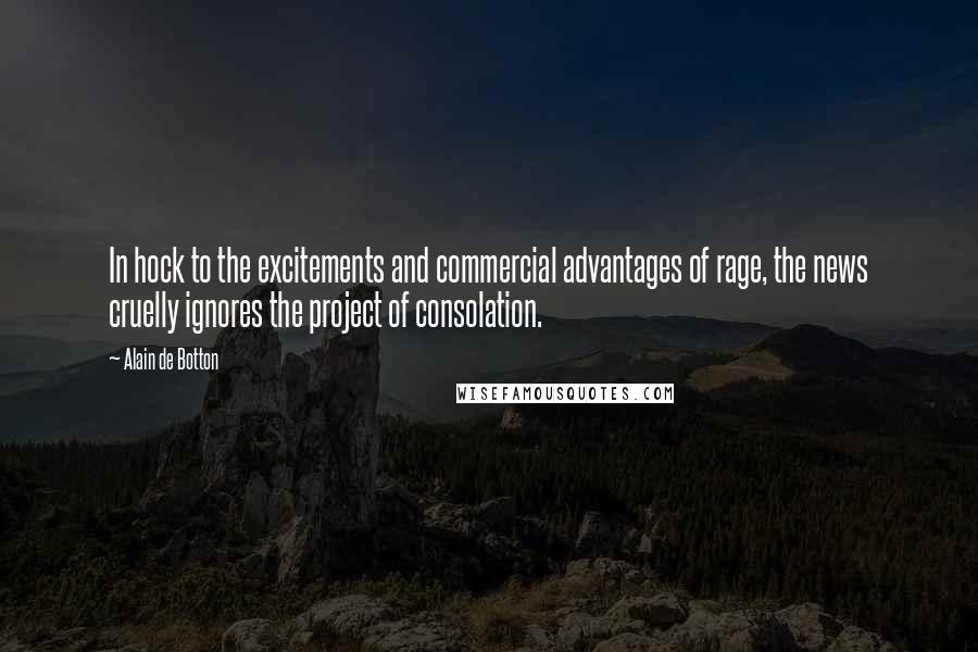 Alain De Botton Quotes: In hock to the excitements and commercial advantages of rage, the news cruelly ignores the project of consolation.