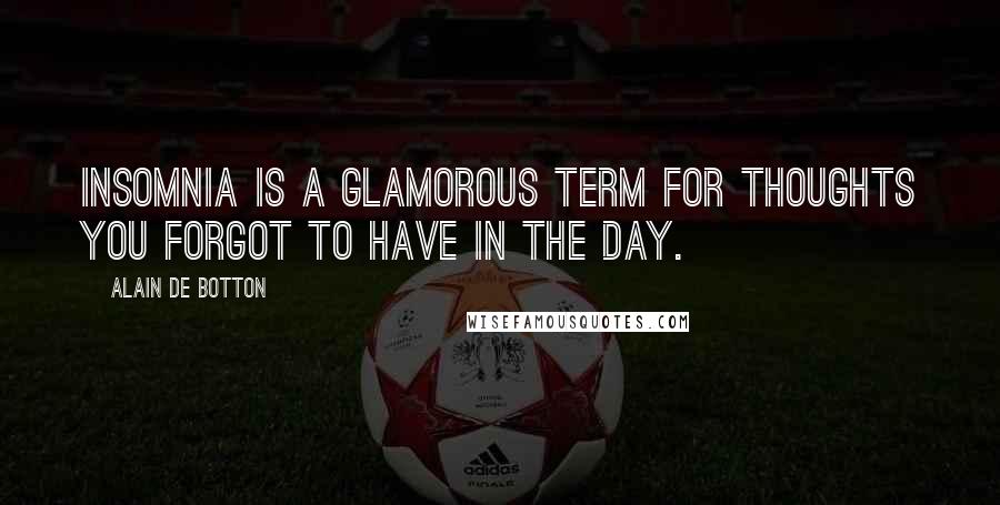 Alain De Botton Quotes: Insomnia is a glamorous term for thoughts you forgot to have in the day.