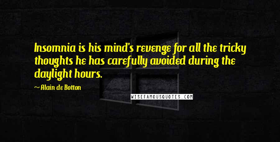 Alain De Botton Quotes: Insomnia is his mind's revenge for all the tricky thoughts he has carefully avoided during the daylight hours.