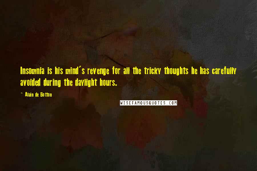 Alain De Botton Quotes: Insomnia is his mind's revenge for all the tricky thoughts he has carefully avoided during the daylight hours.