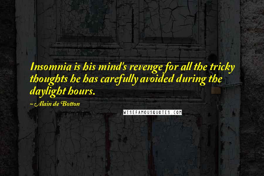 Alain De Botton Quotes: Insomnia is his mind's revenge for all the tricky thoughts he has carefully avoided during the daylight hours.