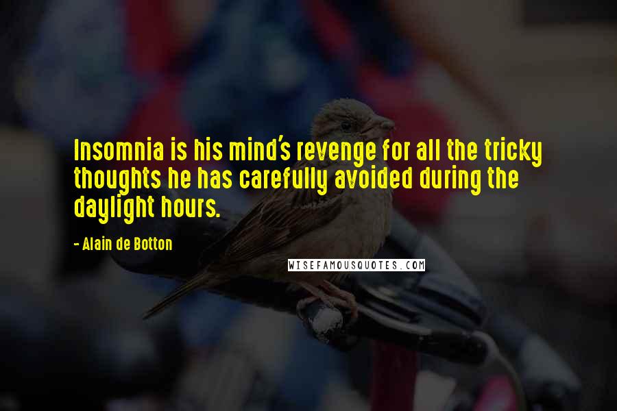 Alain De Botton Quotes: Insomnia is his mind's revenge for all the tricky thoughts he has carefully avoided during the daylight hours.