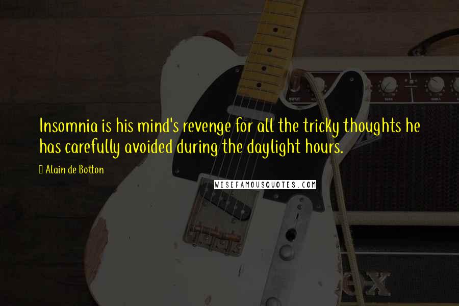 Alain De Botton Quotes: Insomnia is his mind's revenge for all the tricky thoughts he has carefully avoided during the daylight hours.