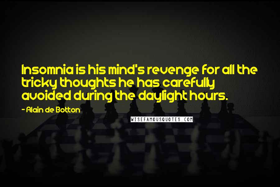 Alain De Botton Quotes: Insomnia is his mind's revenge for all the tricky thoughts he has carefully avoided during the daylight hours.