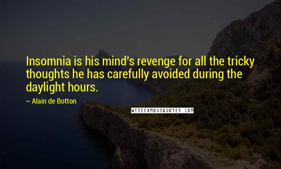 Alain De Botton Quotes: Insomnia is his mind's revenge for all the tricky thoughts he has carefully avoided during the daylight hours.