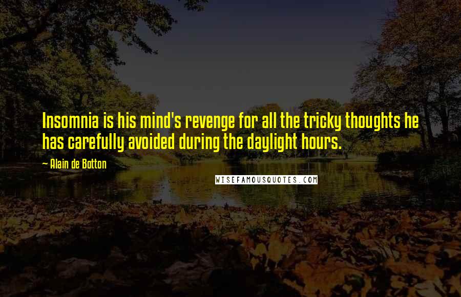 Alain De Botton Quotes: Insomnia is his mind's revenge for all the tricky thoughts he has carefully avoided during the daylight hours.