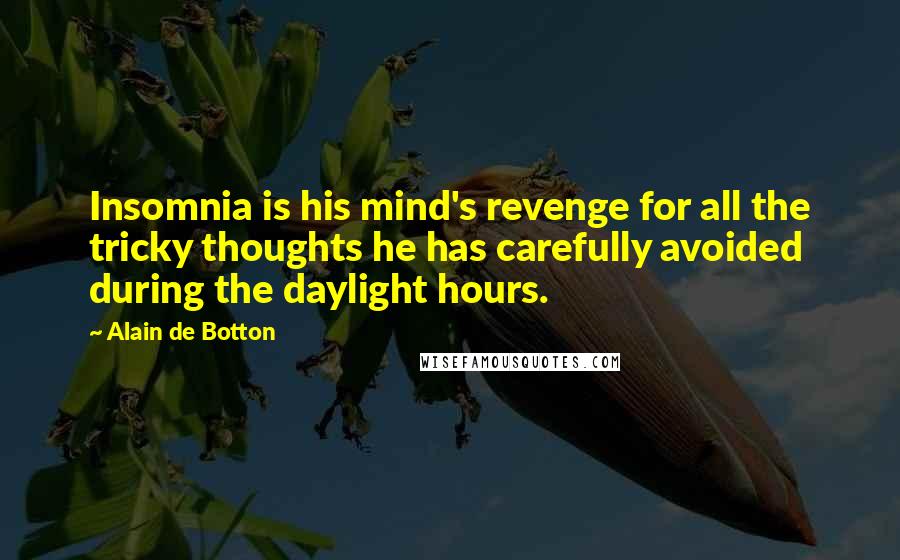 Alain De Botton Quotes: Insomnia is his mind's revenge for all the tricky thoughts he has carefully avoided during the daylight hours.