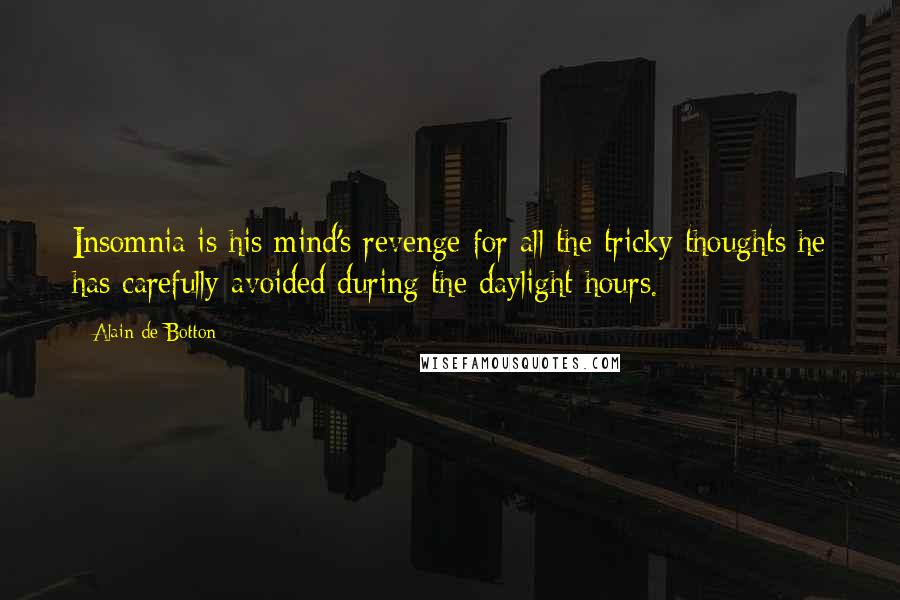 Alain De Botton Quotes: Insomnia is his mind's revenge for all the tricky thoughts he has carefully avoided during the daylight hours.