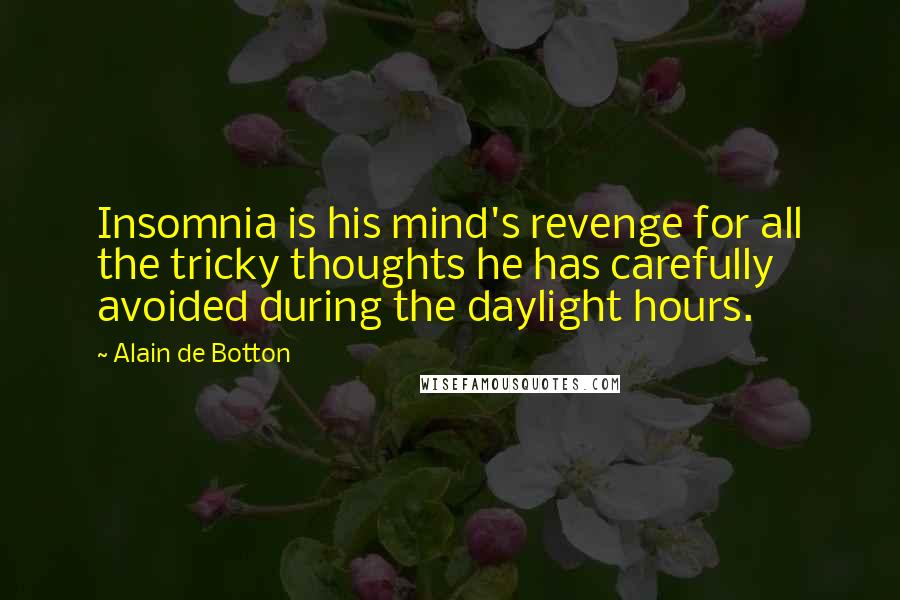 Alain De Botton Quotes: Insomnia is his mind's revenge for all the tricky thoughts he has carefully avoided during the daylight hours.