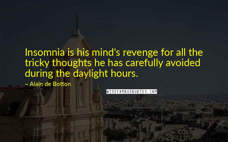 Alain De Botton Quotes: Insomnia is his mind's revenge for all the tricky thoughts he has carefully avoided during the daylight hours.